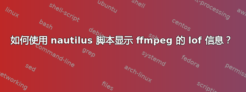 如何使用 nautilus 脚本显示 ffmpeg 的 lof 信息？