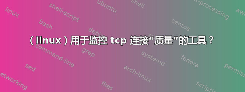 （linux）用于监控 tcp 连接“质量”的工具？