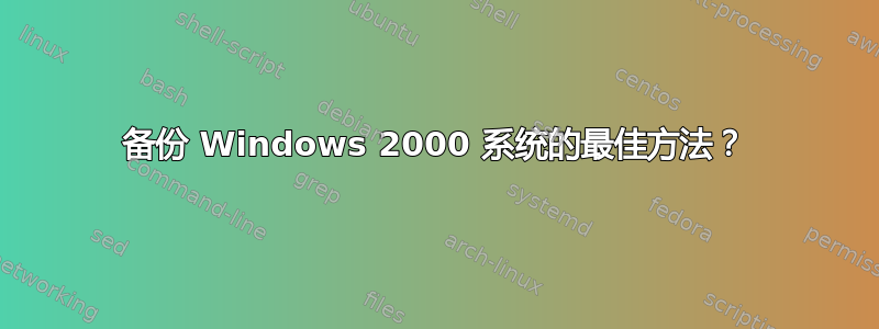 备份 Windows 2000 系统的最佳方法？