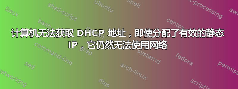 计算机无法获取 DHCP 地址，即使分配了有效的静态 IP，它仍然无法使用网络