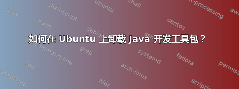 如何在 Ubuntu 上卸载 Java 开发工具包？