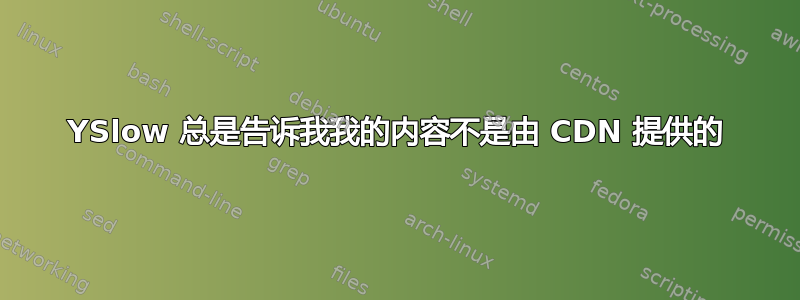 YSlow 总是告诉我我的内容不是由 CDN 提供的