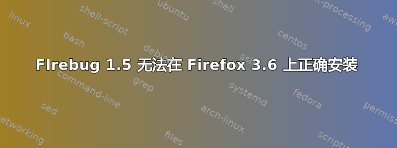 FIrebug 1.5 无法在 Firefox 3.6 上正确安装