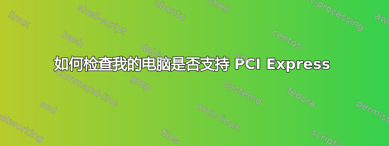 如何检查我的电脑是否支持 PCI Express