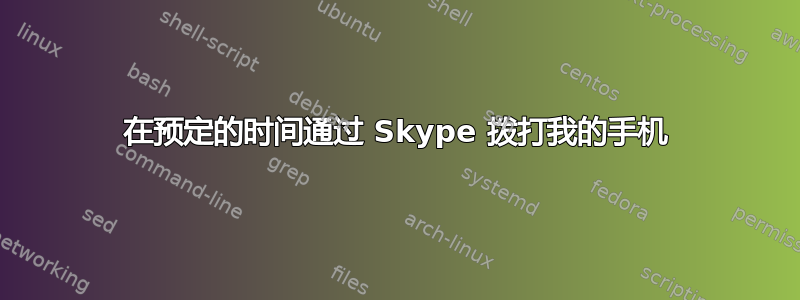 在预定的时间通过 Skype 拨打我的手机