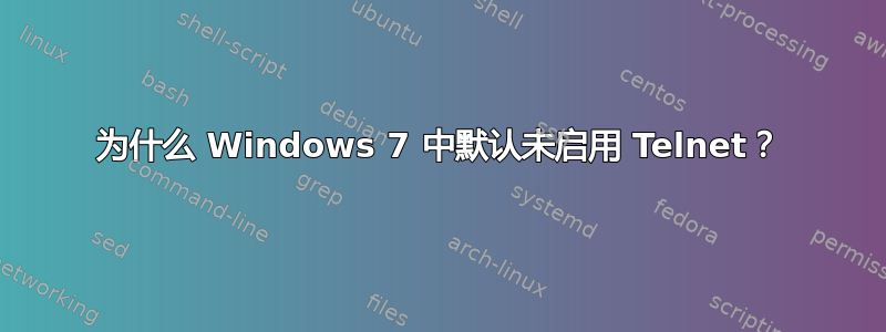 为什么 Windows 7 中默认未启用 Telnet？