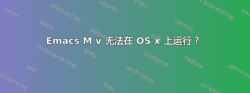 Emacs M v 无法在 OS x 上运行？