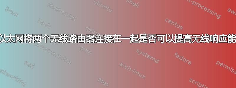 通过以太网将两个无线路由器连接在一起是否可以提高无线响应能力？