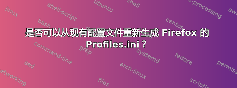 是否可以从现有配置文件重新生成 Firefox 的 Profiles.ini？