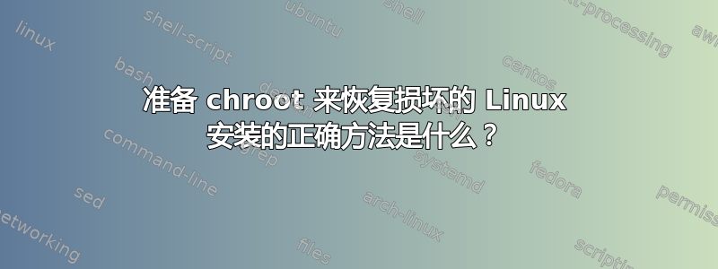 准备 chroot 来恢复损坏的 Linux 安装的正确方法是什么？