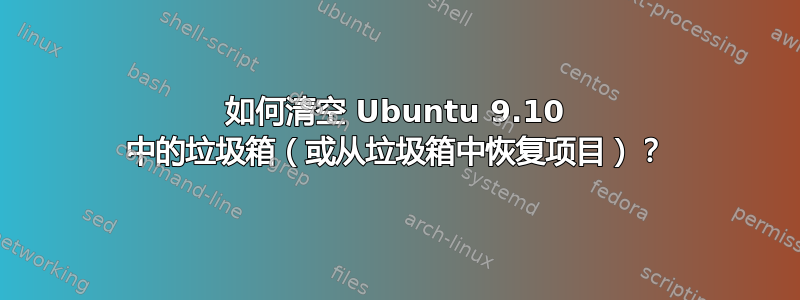 如何清空 Ubuntu 9.10 中的垃圾箱（或从垃圾箱中恢复项目）？