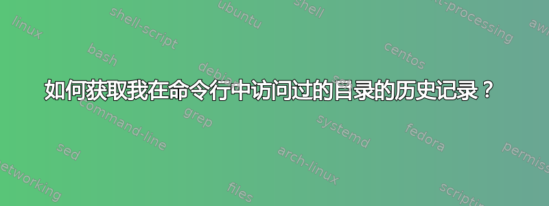 如何获取我在命令行中访问过的目录的历史记录？