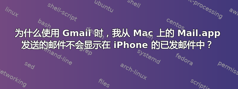 为什么使用 Gmail 时，我从 Mac 上的 Mail.app 发送的邮件不会显示在 iPhone 的已发邮件中？