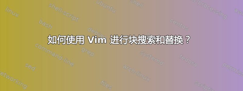 如何使用 Vim 进行块搜索和替换？