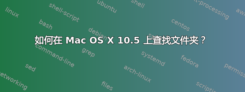 如何在 Mac OS X 10.5 上查找文件夹？