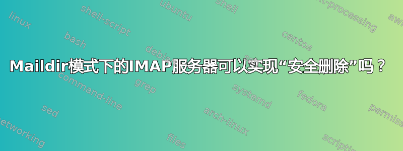 Maildir模式下的IMAP服务器可以实现“安全删除”吗？