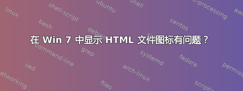 在 Win 7 中显示 HTML 文件图标有问题？