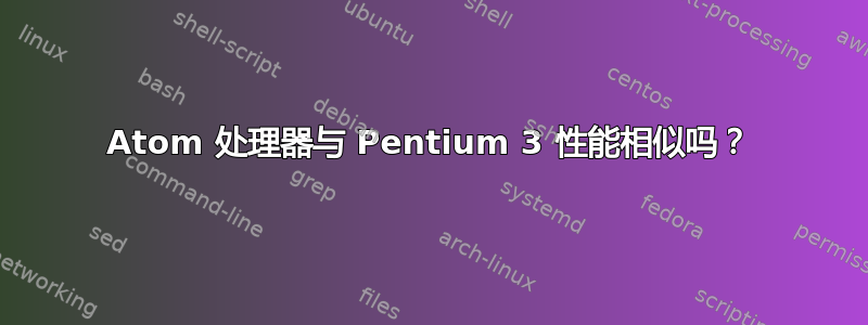 Atom 处理器与 Pentium 3 性能相似吗？