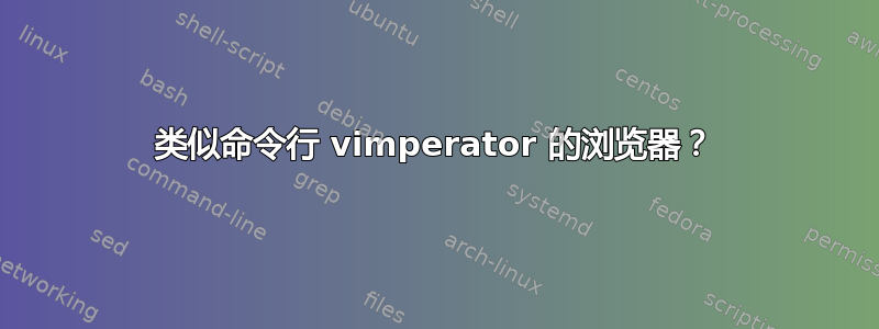 类似命令行 vimperator 的浏览器？