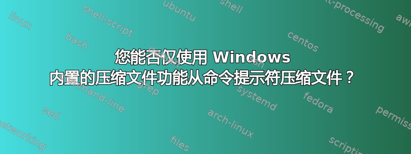 您能否仅使用 Windows 内置的压缩​​文件功能从命令提示符压缩文件？