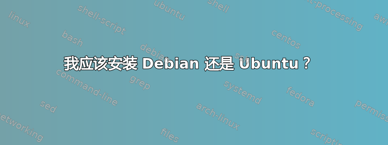 我应该安装 Debian 还是 Ubuntu？ 