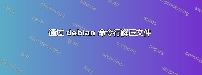 通过 debian 命令行解压文件