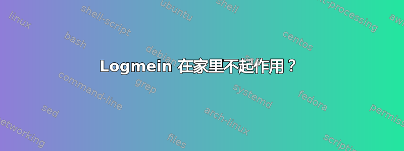 Logmein 在家里不起作用？