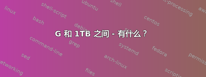 8G 和 1TB 之间 - 有什么？