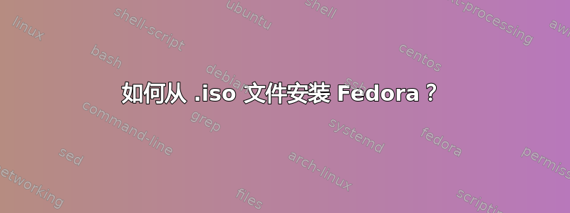 如何从 .iso 文件安装 Fedora？