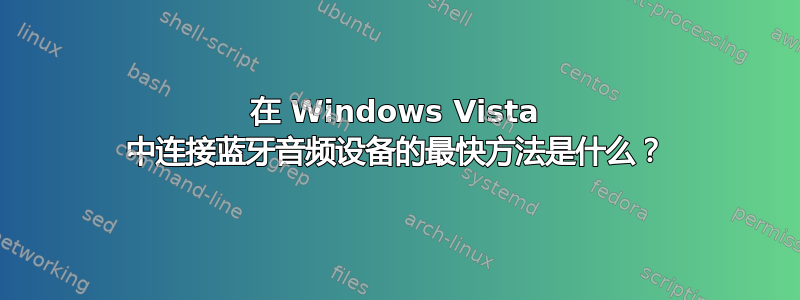 在 Windows Vista 中连接蓝牙音频设备的最快方法是什么？