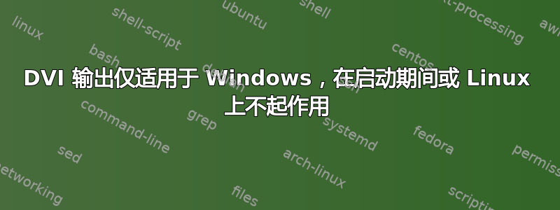 DVI 输出仅适用于 Windows，在启动期间或 Linux 上不起作用