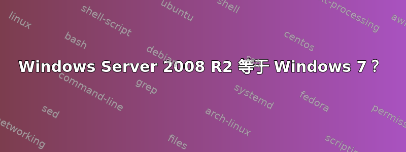 Windows Server 2008 R2 等于 Windows 7？