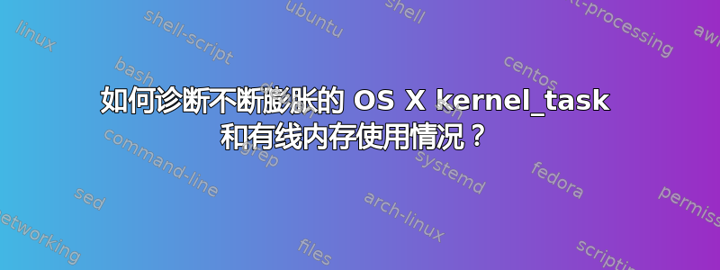 如何诊断不断膨胀的 OS X kernel_task 和有线内存使用情况？