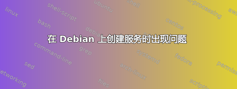 在 Debian 上创建服务时出现问题