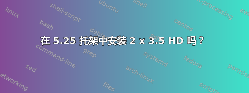 在 5.25 托架中安装 2 x 3.5 HD 吗？