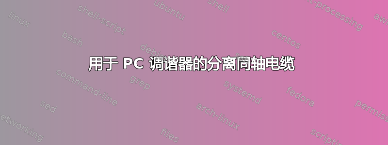 用于 PC 调谐器的分离同轴电缆