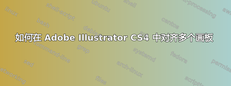 如何在 Adob​​e Illustrator CS4 中对齐多个画板