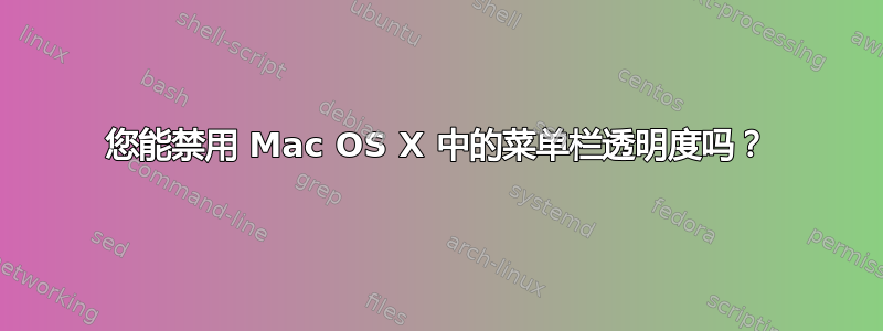 您能禁用 Mac OS X 中的菜单栏透明度吗？