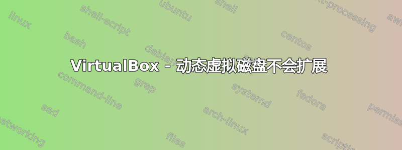 VirtualBox - 动态虚拟磁盘不会扩展