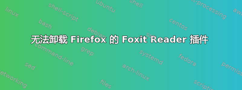 无法卸载 Firefox 的 Foxit Reader 插件