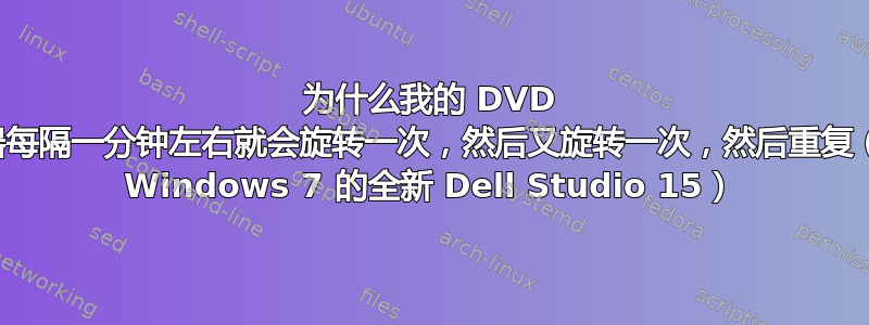 为什么我的 DVD 驱动器每隔一分钟左右就会旋转一次，然后又旋转一次，然后重复（搭载 Windows 7 的全新 Dell Studio 15）