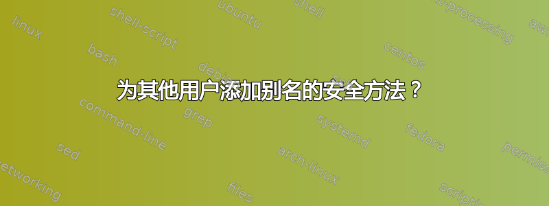 为其他用户添加别名的安全方法？