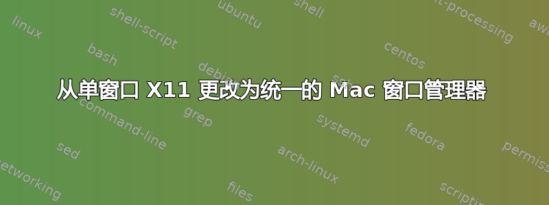 从单窗口 X11 更改为统一的 Mac 窗口管理器