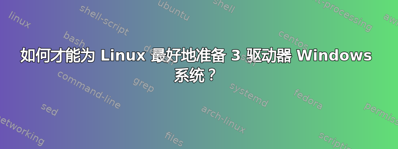 如何才能为 Linux 最好地准备 3 驱动器 Windows 系统？