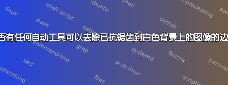 是否有任何自动工具可以去除已抗锯齿到白色背景上的图像的边缘