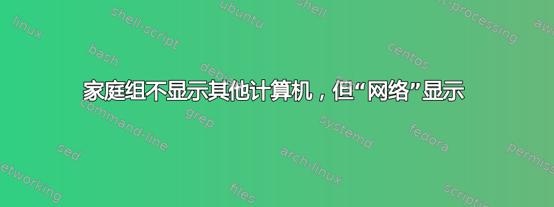 家庭组不显示其他计算机，但“网络”显示