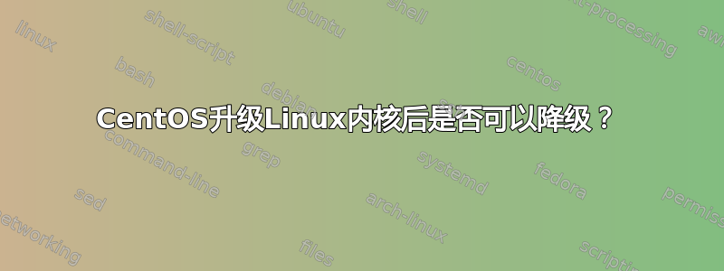 CentOS升级Linux内核后是否可以降级？