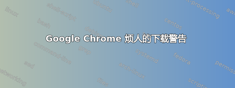 Google Chrome 烦人的下载警告