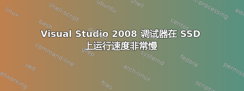 Visual Studio 2008 调试器在 SSD 上运行速度非常慢