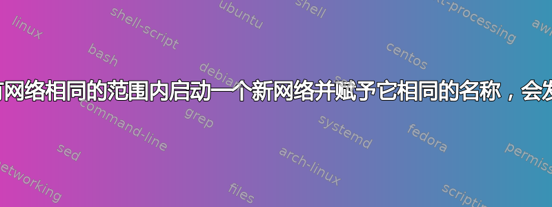 如果我在与现有网络相同的范围内启动一个新网络并赋予它相同的名称，会发生什么情况？